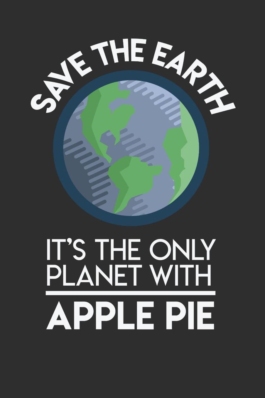Save The Earth It's The Only Planet With Apple Pie: Daily 100 page 6 x 9 Food Lover journal to jot down your ideas and notes