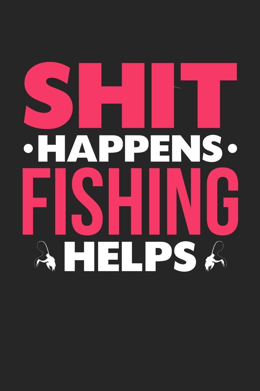 Shit Happens Fishing Helps: Daily 100 page 6 x 9 journal for hobby lovers funny Gift to jot down her daily ideas and notes