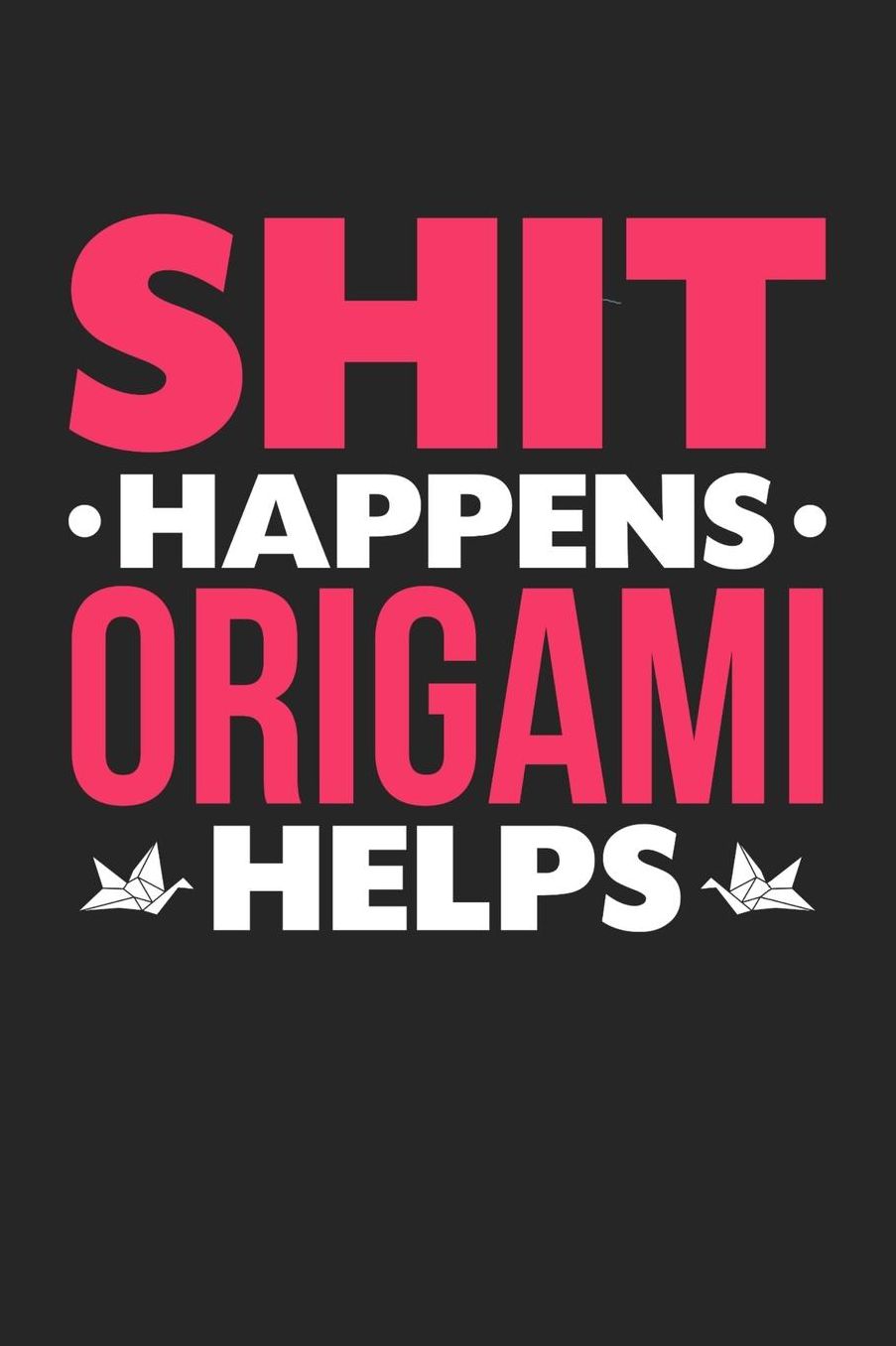Shit Happens Origami Helps: Daily 100 page 6 x 9 journal for hobby lovers funny Gift to jot down her daily ideas and notes