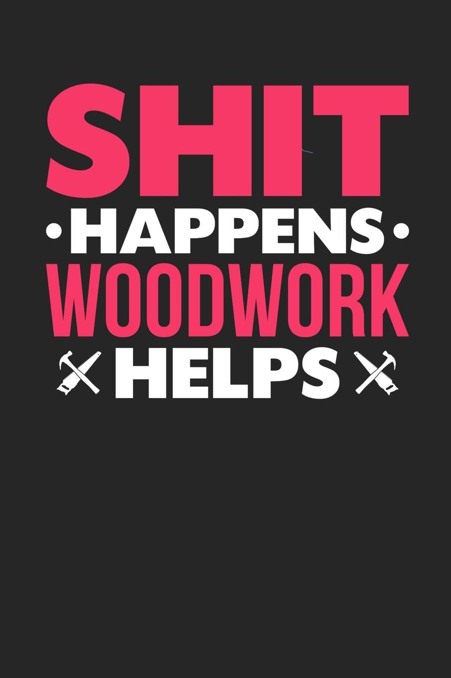 Shit Happens Woodwork Helps: Daily 100 page 6 x 9 journal for hobby lovers funny Gift to jot down her daily ideas and notes