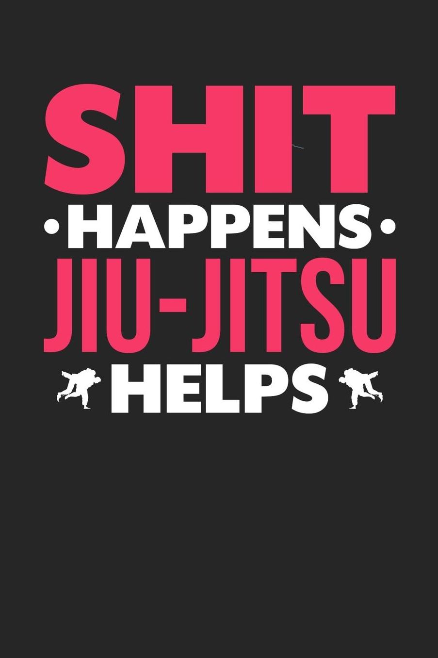 Shit Happens Jiu-Jitsu Helps: Daily 100 page 6 x 9 journal for those who love to practice Martial Arts perfect Gift to jot down her daily ideas and notes