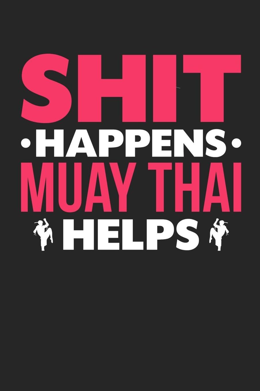 Shit Happens Muay Thai Helps: Daily 100 page 6 x 9 journal for those who love to practice Martial Arts perfect Gift to jot down her daily ideas and notes