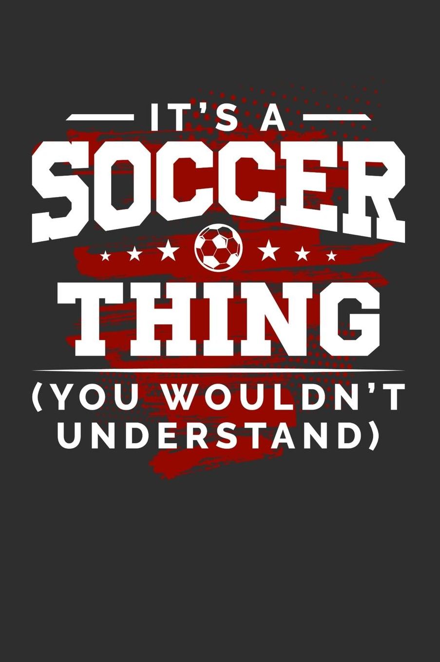 It's A Soccer Thing You Wouldn't Understand: Daily 100 page 6 x 9 journal for sport lovers perfect Gift to jot down his ideas and notes