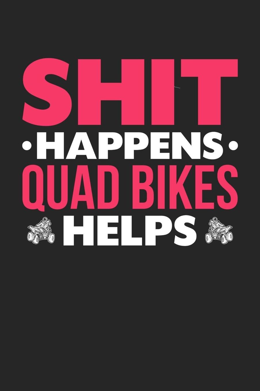 Shit Happens Quad Bikes Helps: Daily 100 page 6 x 9 journal for hobby lovers funny Gift to jot down her daily ideas and notes