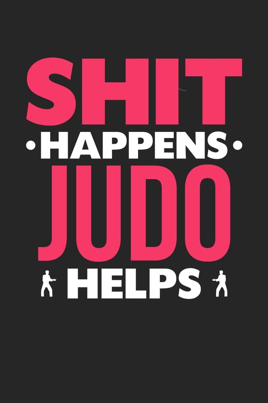 Shit Happens Judo Helps: Daily 100 page 6 x 9 journal for those who love to practice Martial Arts perfect Gift to jot down her daily ideas and notes