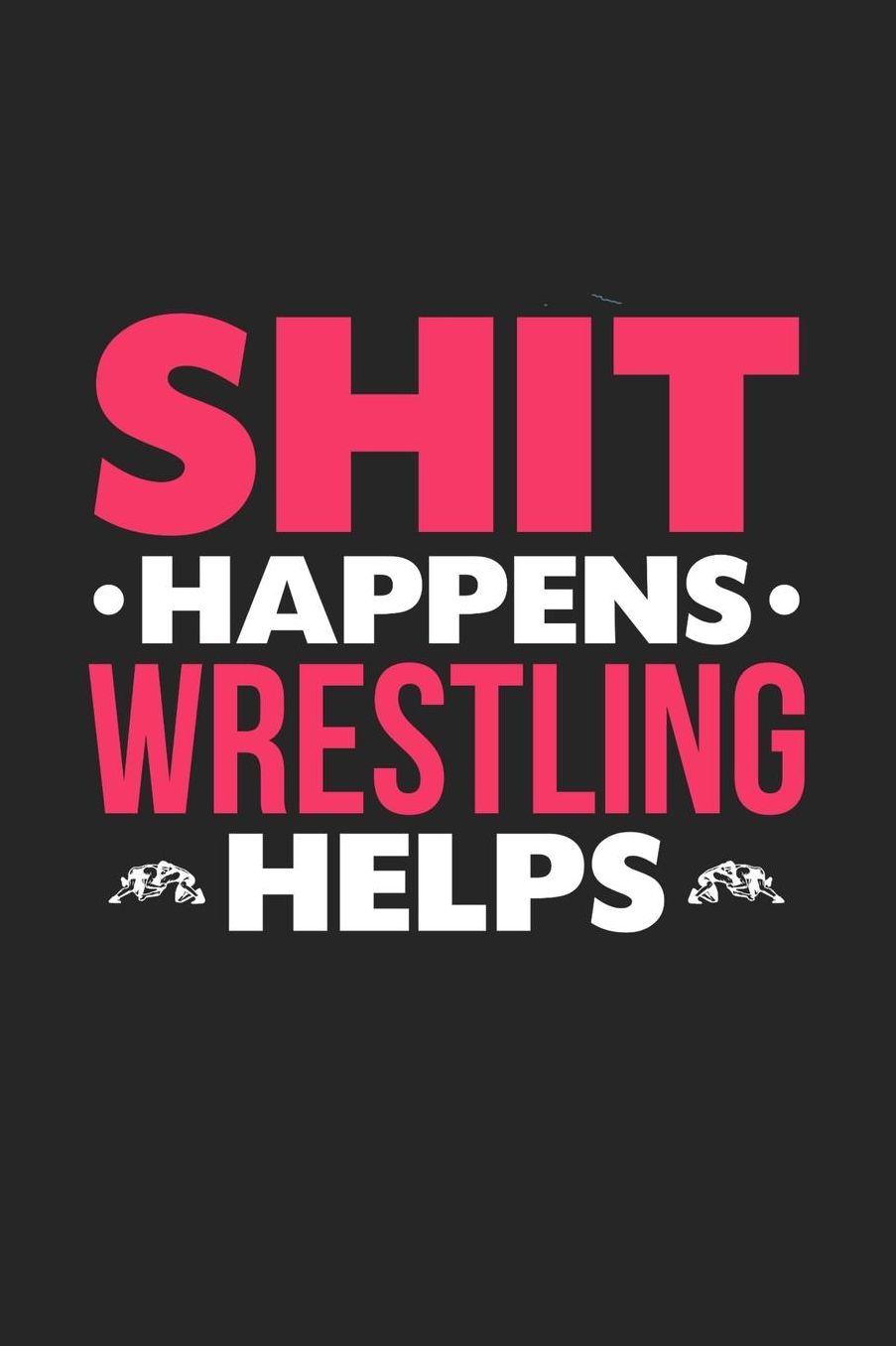 Shit Happens Wrestling Helps: Daily 100 page 6 x 9 journal for hobby lovers funny Gift to jot down her daily ideas and notes