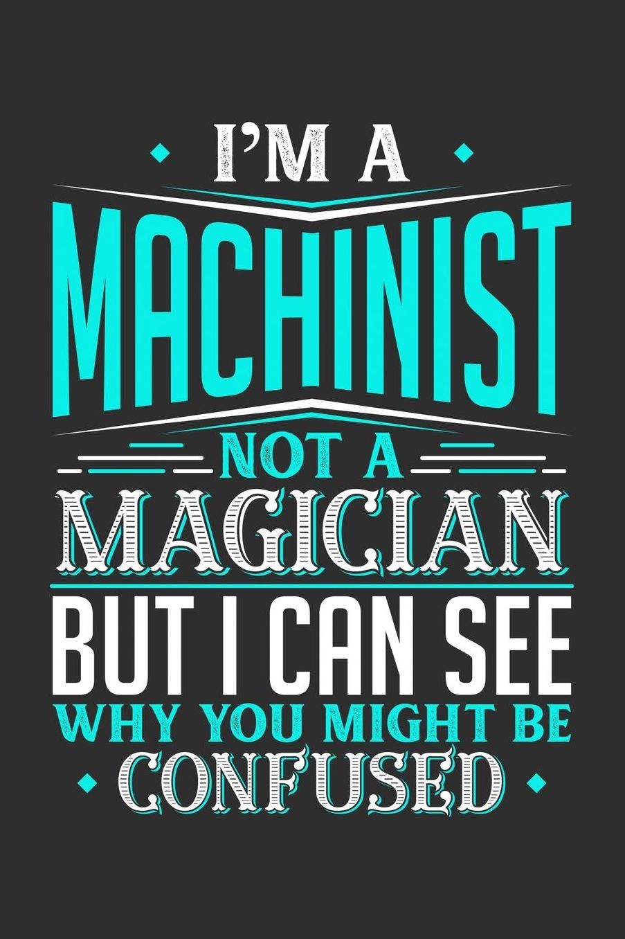 I'm A Machinist Not A Magician But I can See Why You Might Be Confused: Daily 100 page 6 x 9 journal to jot down your ideas and notes