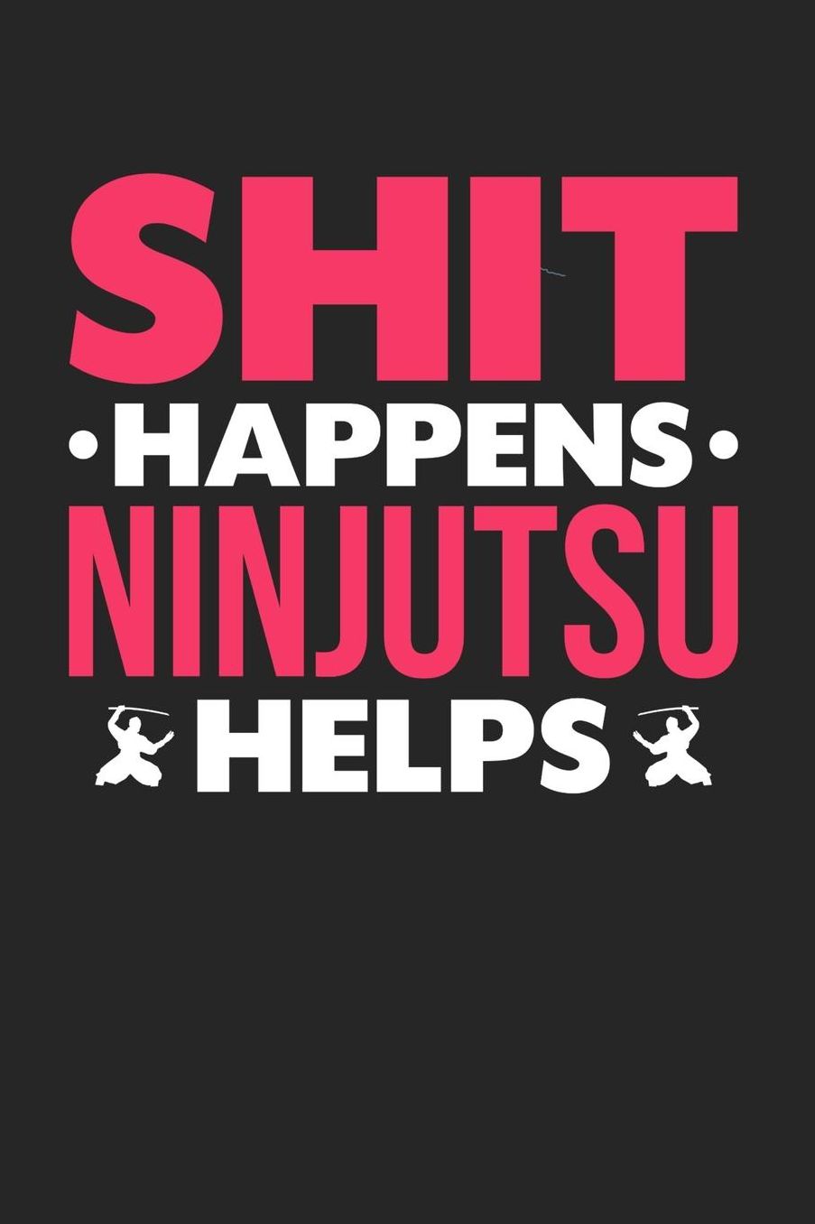 Shit Happens Ninjutsu Helps: Daily 100 page 6 x 9 journal for those who love to practice Martial Arts perfect Gift to jot down her daily ideas and notes