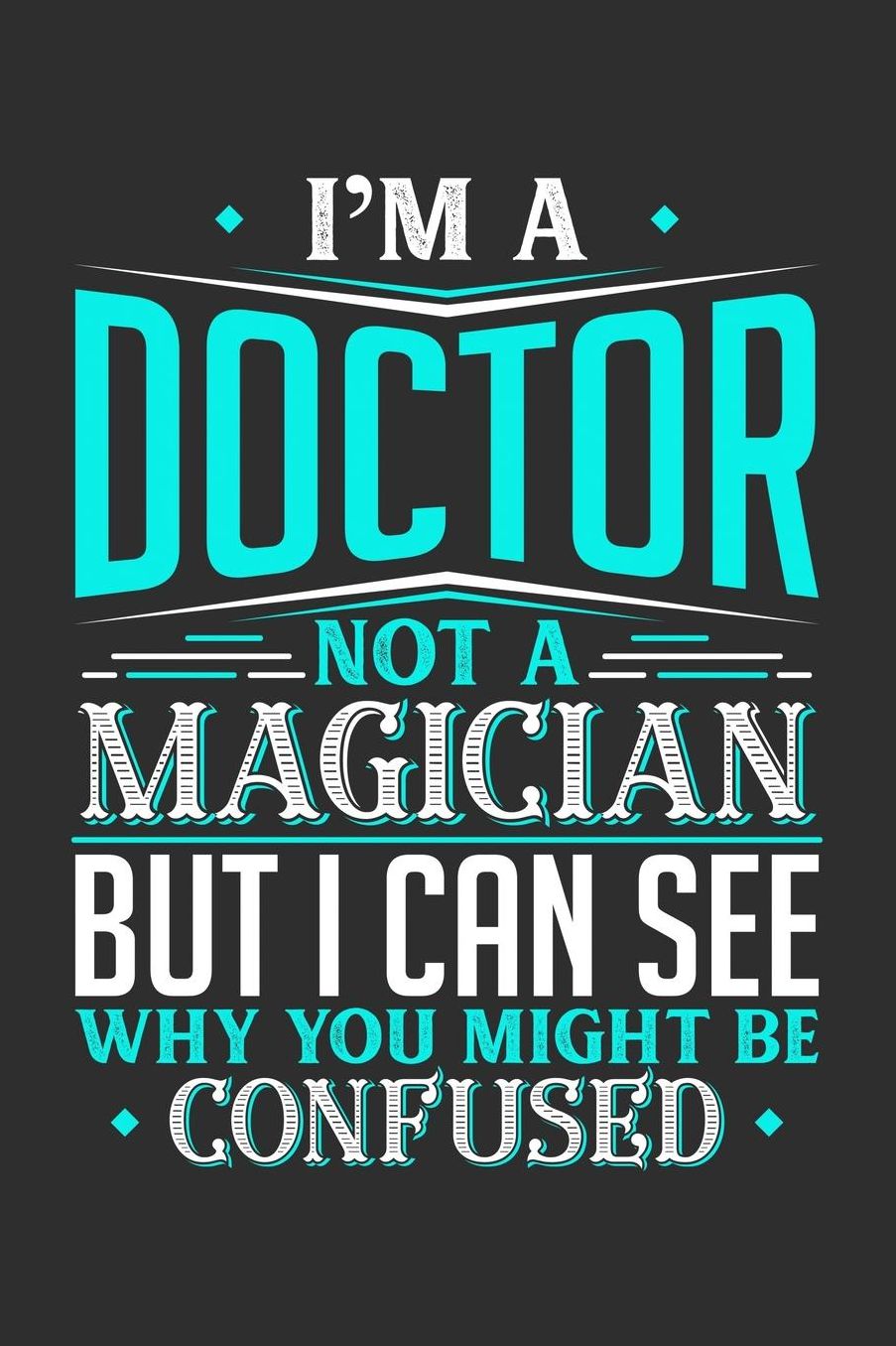I'm A Doctor Not A Magician But I can See Why You Might Be Confused: Daily 100 page 6 x 9 journal to jot down your ideas and notes