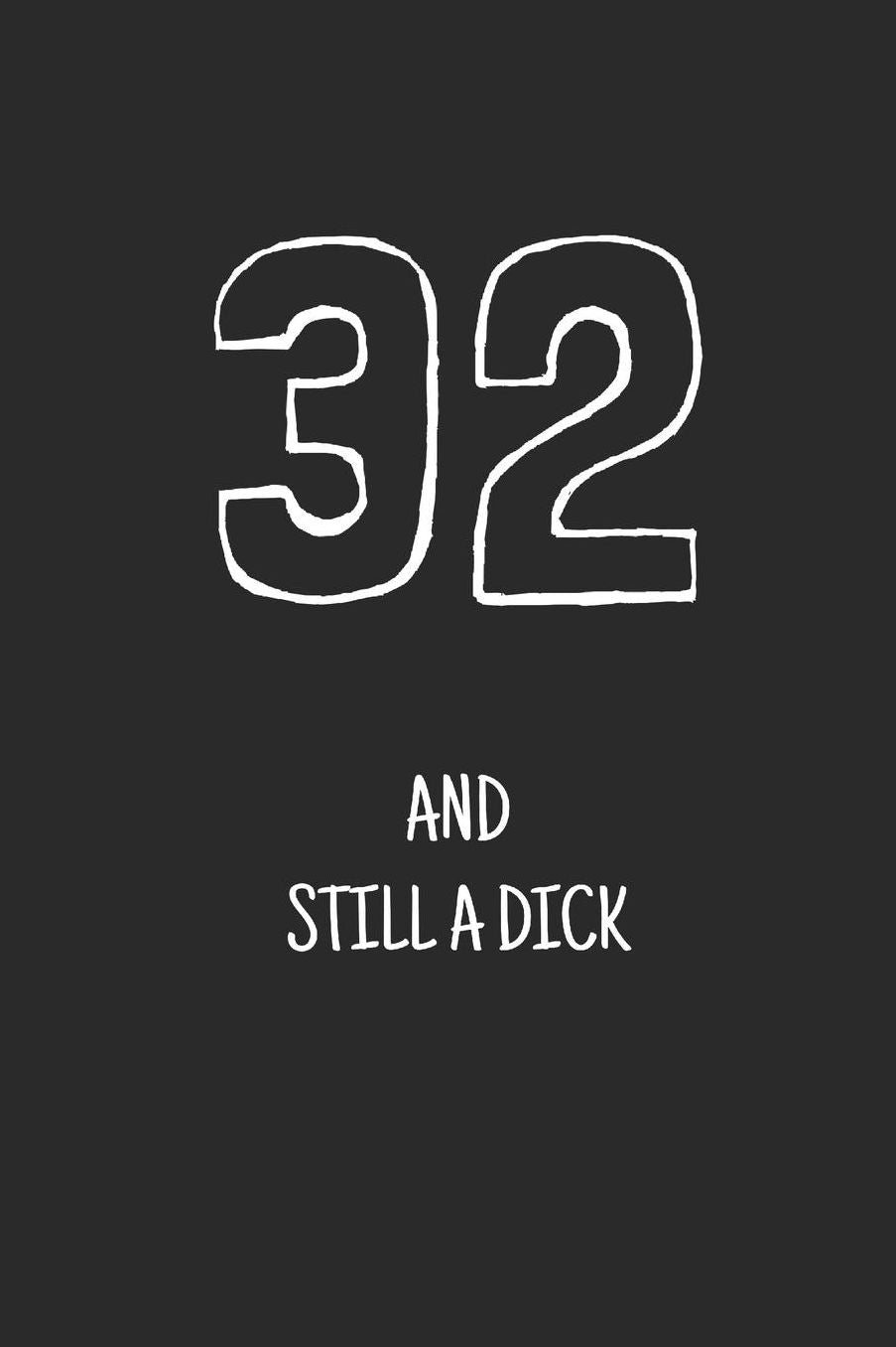 32 and still a dick: Notebook, Funny Happy 32th Birthday gift, Blank lined novelty journal, Great gag present (more useful than a card!)