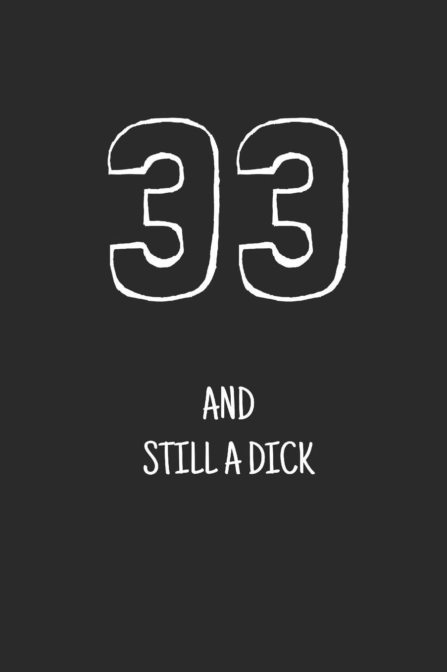 33 and still a dick: Notebook, Funny Happy 33th Birthday gift, Blank lined novelty journal, Great gag present (more useful than a card!)