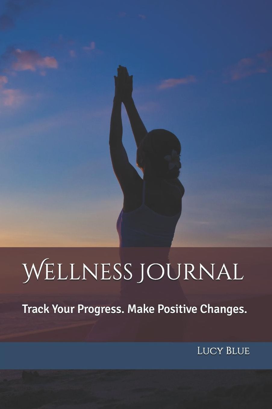 Wellness Journal: Track Your Progress. Make Positive Changes.