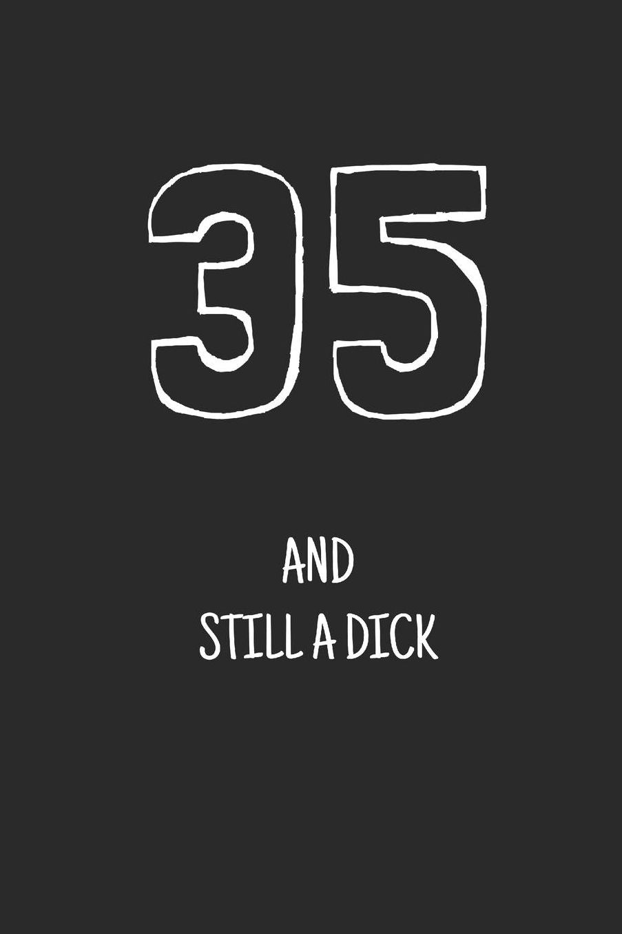 35 and still a dick: Notebook, Funny Happy 35th Birthday gift, Blank lined novelty journal, Great gag present (more useful than a card!)