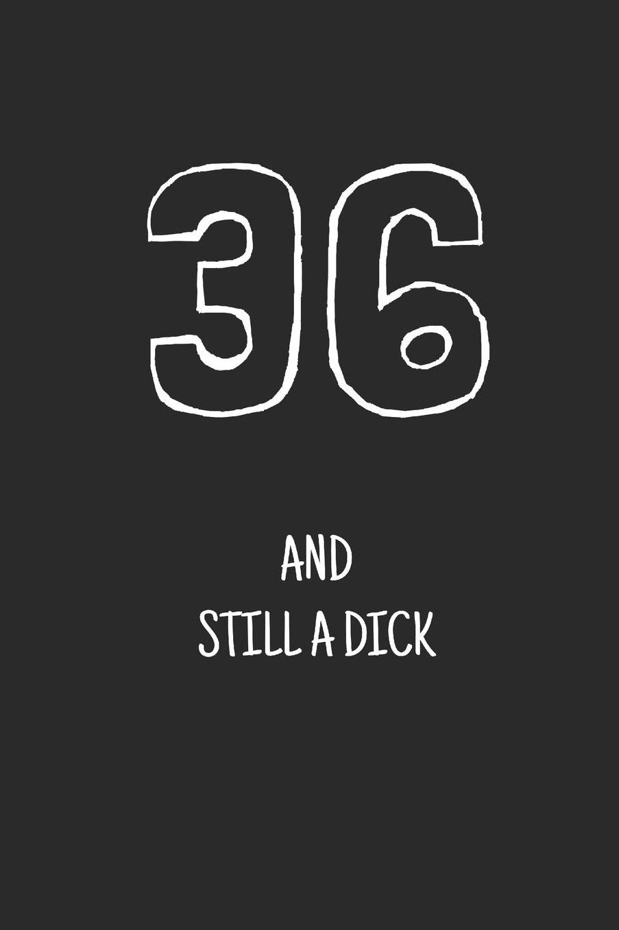 36 and still a dick: Notebook, Funny Happy 36th Birthday gift, Blank lined novelty journal, Great gag present (more useful than a card!)