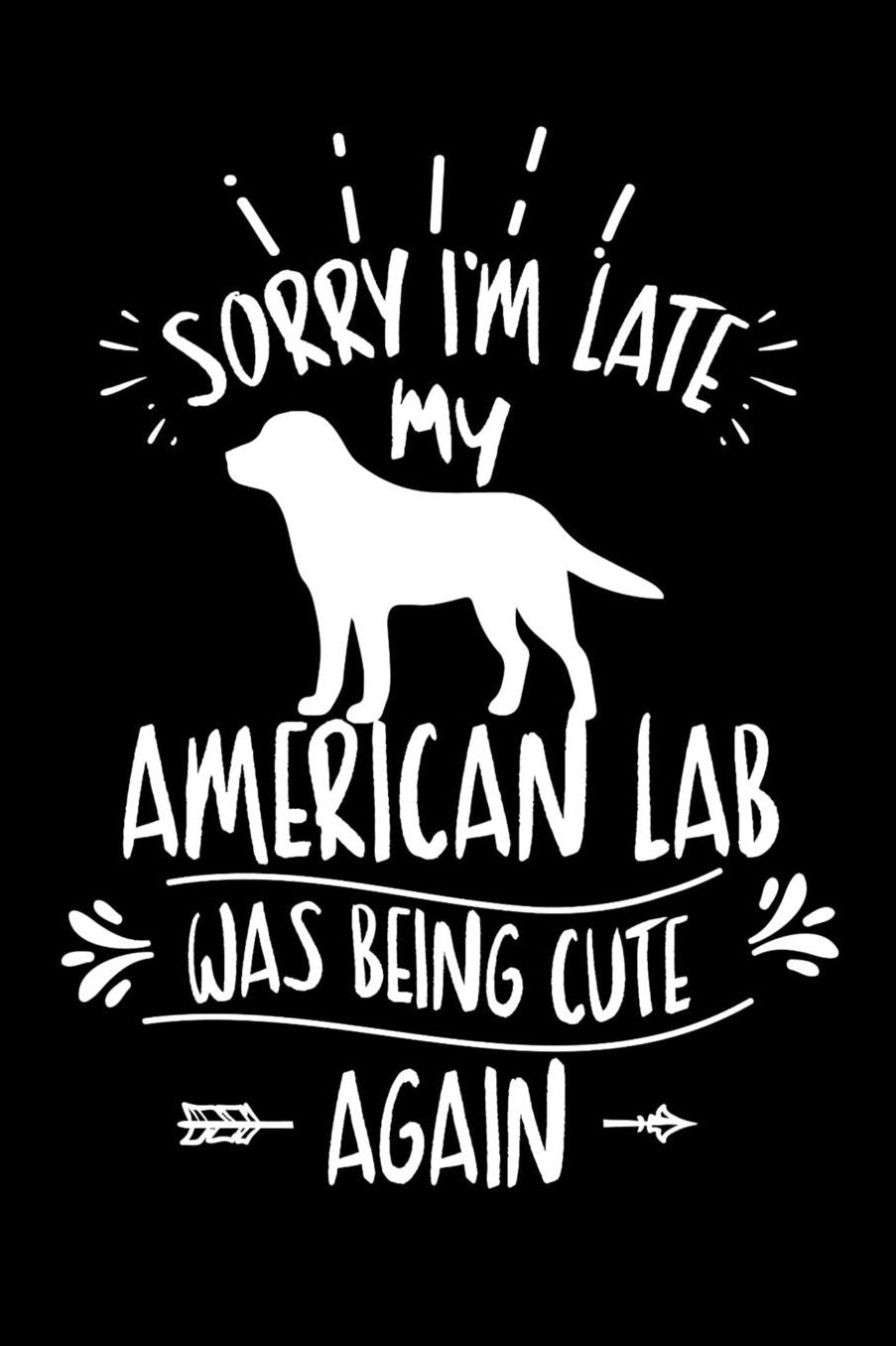 Sorry I'm Late My American Lab was Being Cute Again: Daily 100 page 6 x 9 journal to jot down your ideas and notes