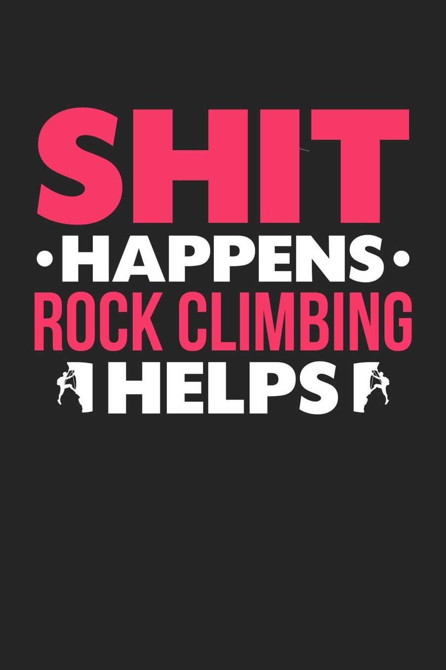 Shit Happens Rock climbing Helps: Daily 100 page 6 x 9 journal for hobby lovers funny Gift to jot down her daily ideas and notes