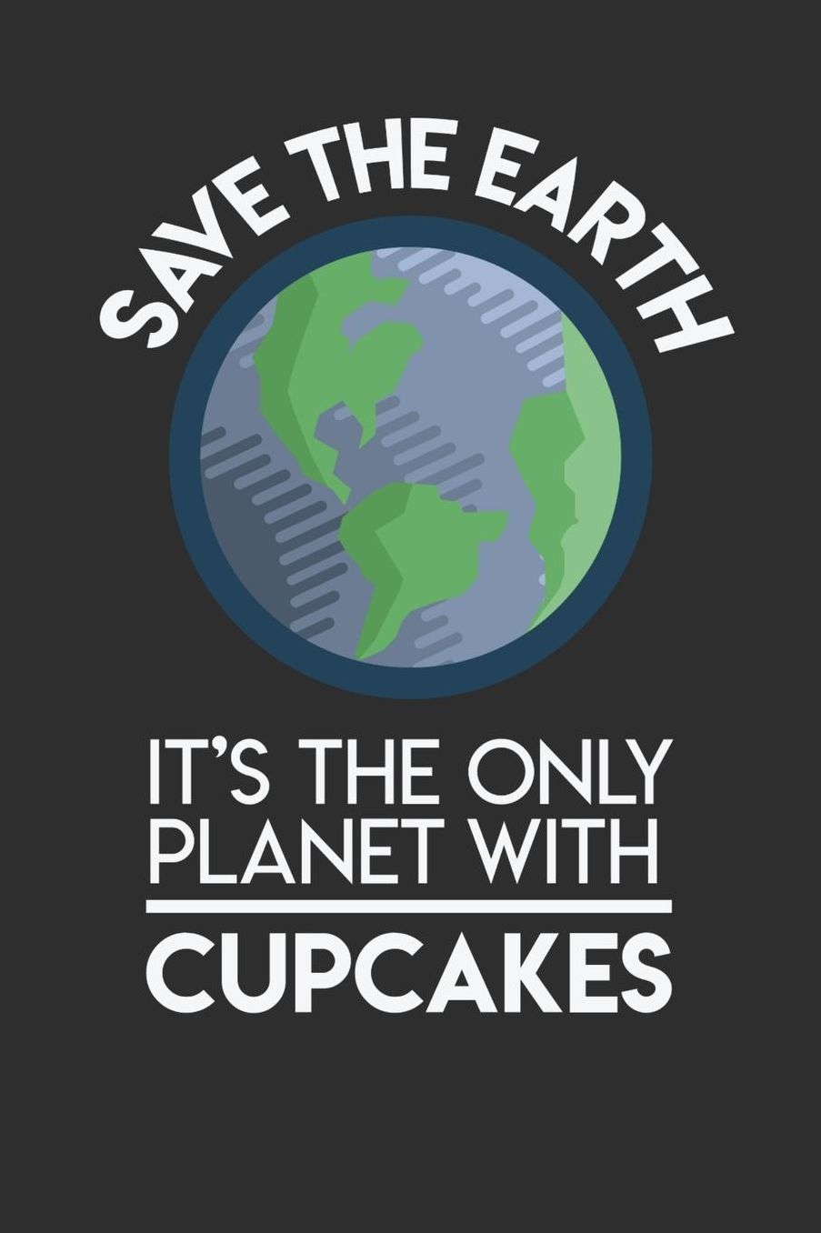Save The Earth It's The Only Planet With Cupcakes: Daily 100 page 6 x 9 Food Lover journal to jot down your ideas and notes