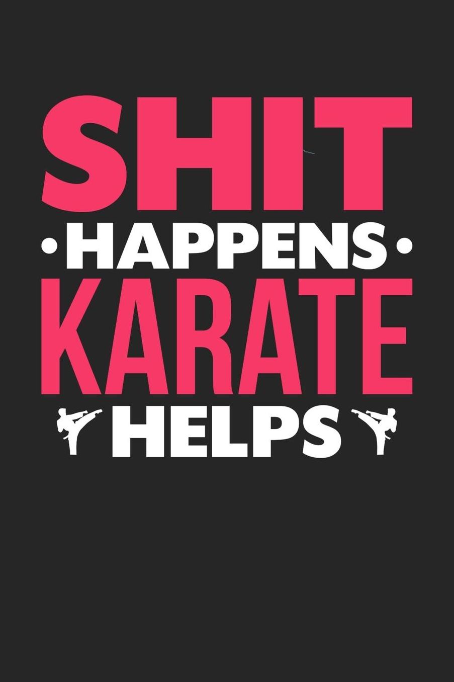 Shit Happens Karate Helps: Daily 100 page 6 x 9 journal for those who love to practice Martial Arts perfect Gift to jot down her daily ideas and notes