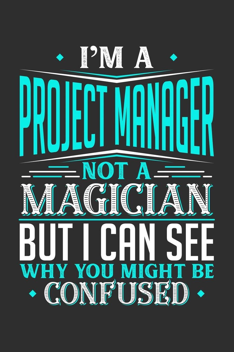 I'm A Project Manager Not A Magician But I can See Why You Might Be Confused: Daily 100 page 6 x 9 journal to jot down your ideas and notes