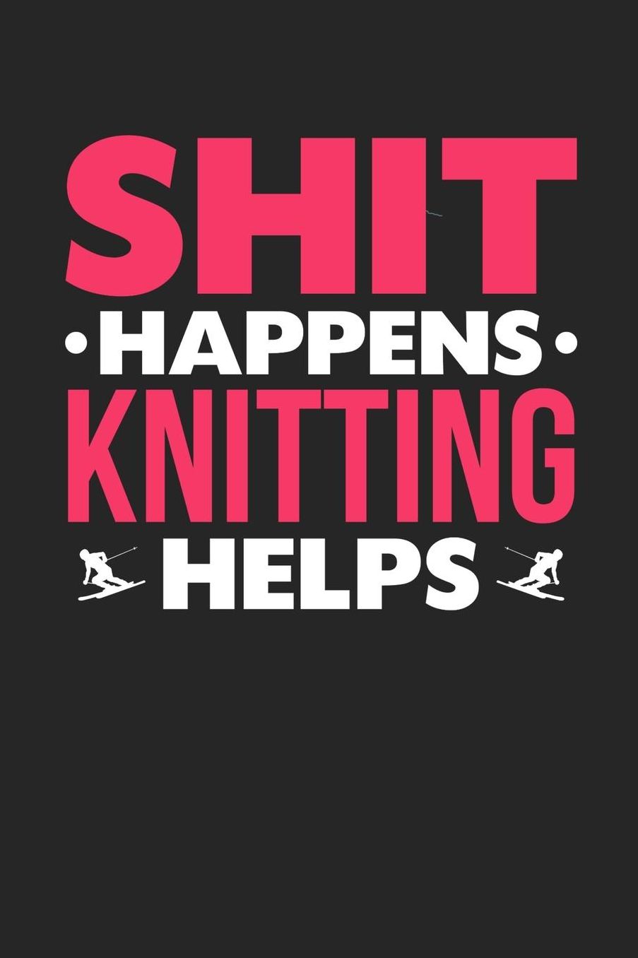 Shit Happens Knitting Helps: Daily 100 page 6 x 9 journal for hobby lovers funny Gift to jot down her daily ideas and notes