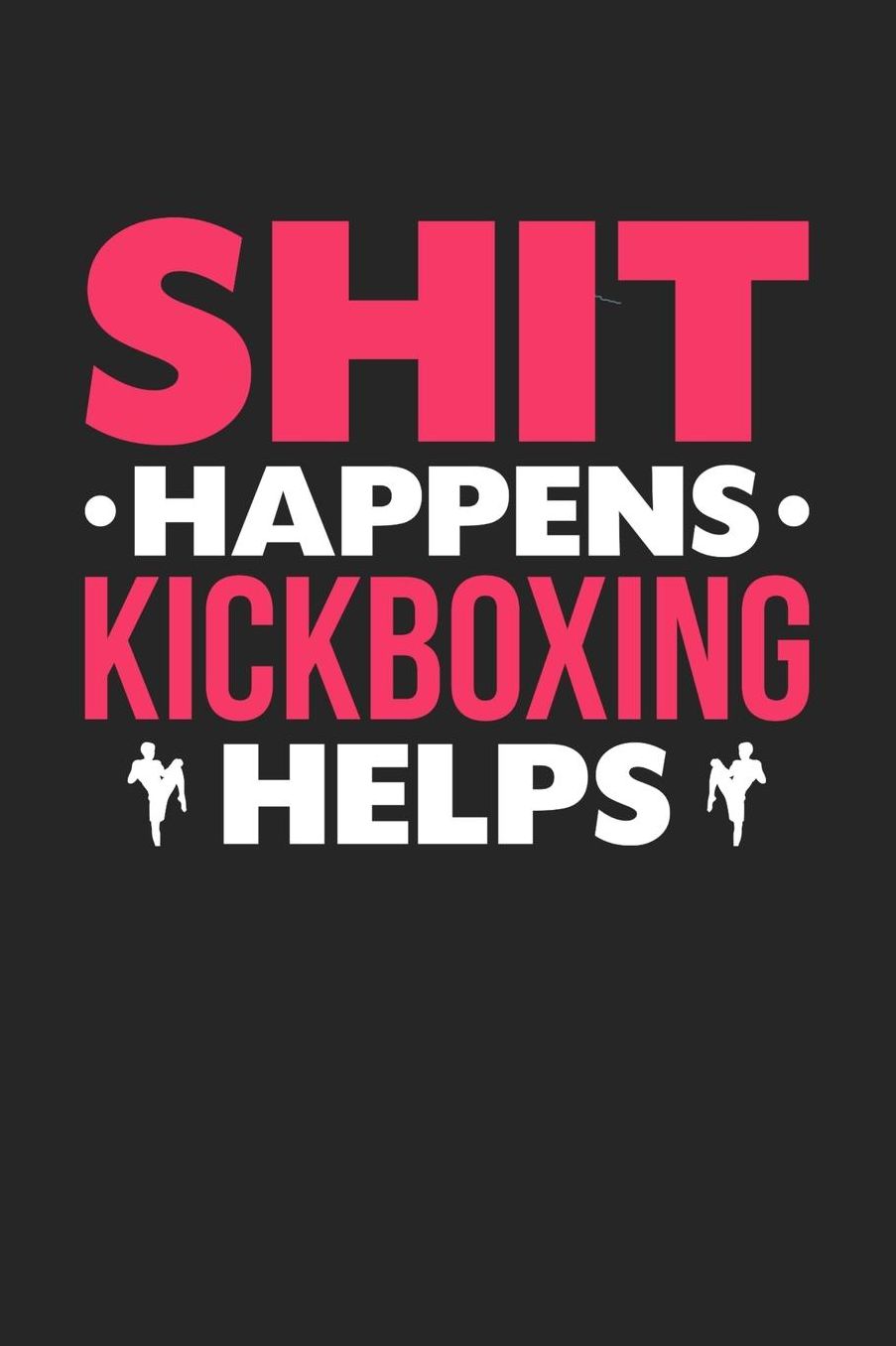 Shit Happens Kickboxing Helps: Daily 100 page 6 x 9 journal for those who love to practice Martial Arts perfect Gift to jot down her daily ideas and notes