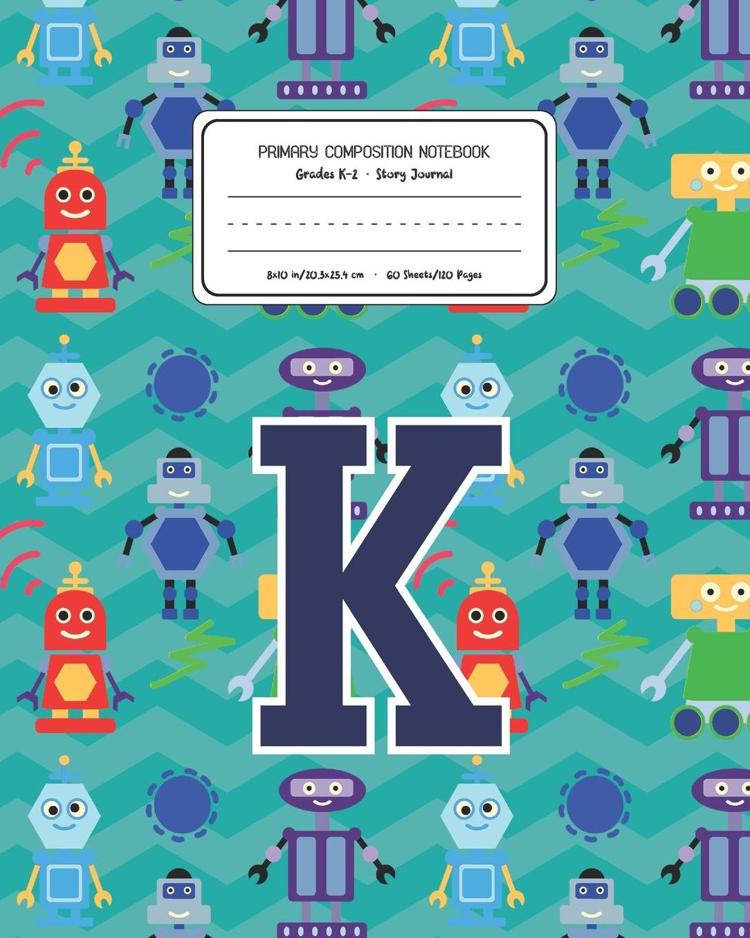 Primary Composition Notebook Grades K-2 Story Journal K: Robots Pattern Primary Composition Book Letter K Personalized Lined Draw and Write Handwriting Paper Picture Space and Dashed Midline Notebook for Boys Exercise Book for Kids Back to School Preschoo