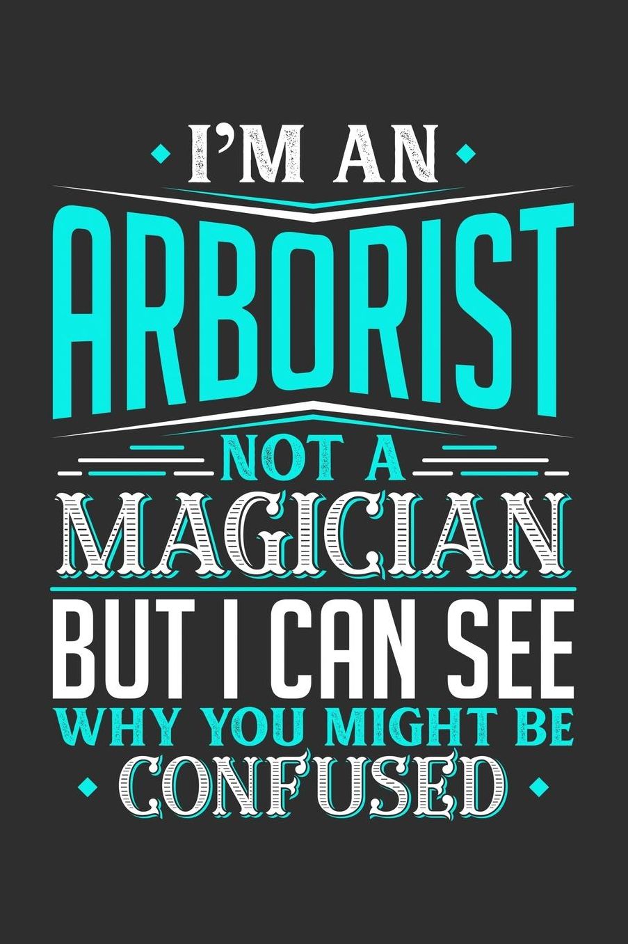 I'm An Arborist Not A Magician But I can See Why You Might Be Confused: Daily 100 page 6 x 9 journal to jot down your ideas and notes