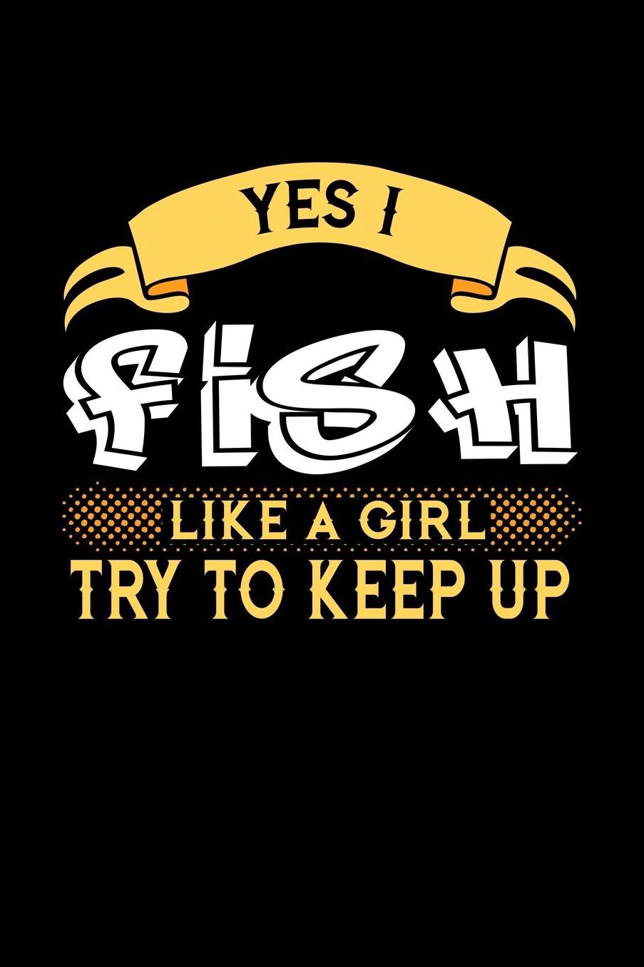 Yes I Fish Like a Girl Try to Keep Up: 6x9 inches dot grid notebook, 120 Pages, Composition Book and Journal, perfect gift idea for girls like your daughter, sister or girlfriend who loves to Fish