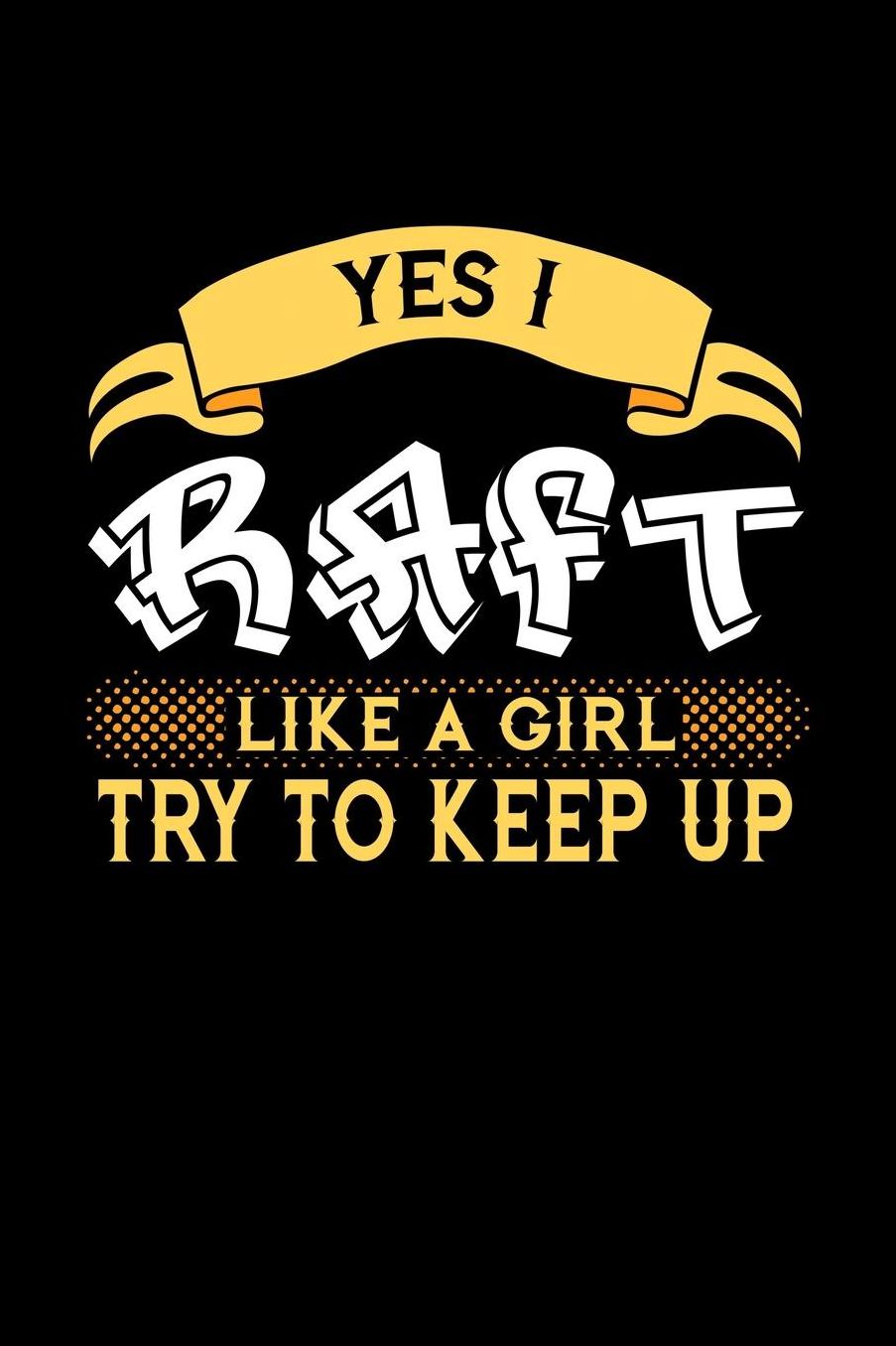 Yes I Raft Like a Girl Try to Keep Up: 6x9 inches blank notebook, 120 Pages, Composition Book and Journal, perfect gift idea for girls like your daughter, sister or girlfriend who loves to Raft