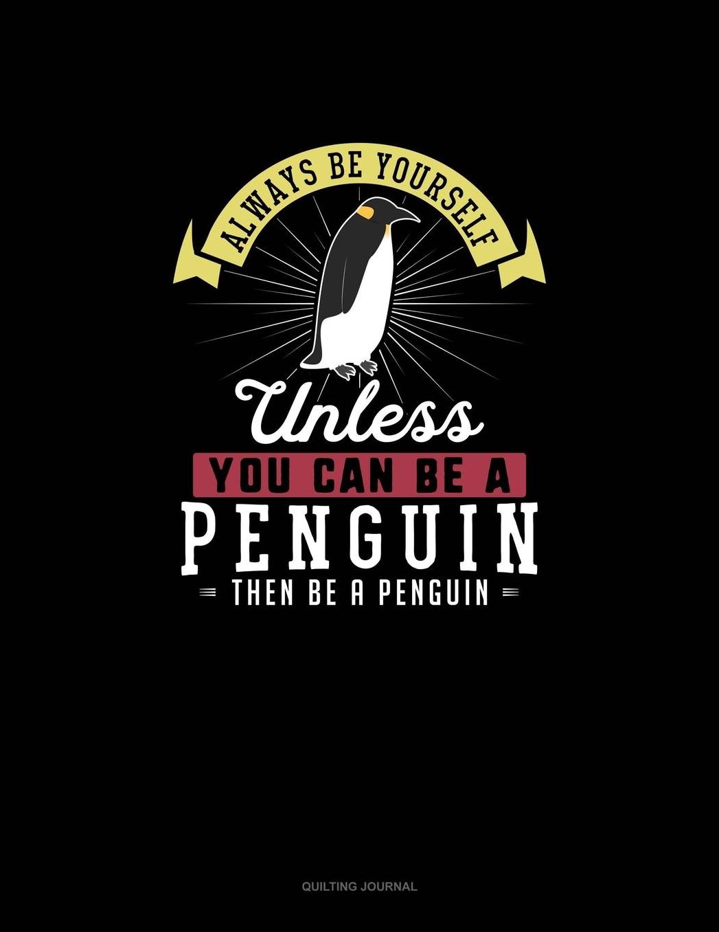 Always Be Yourself Unless You Can Be A Penguin Then Be A Penguin: Quilting Journal