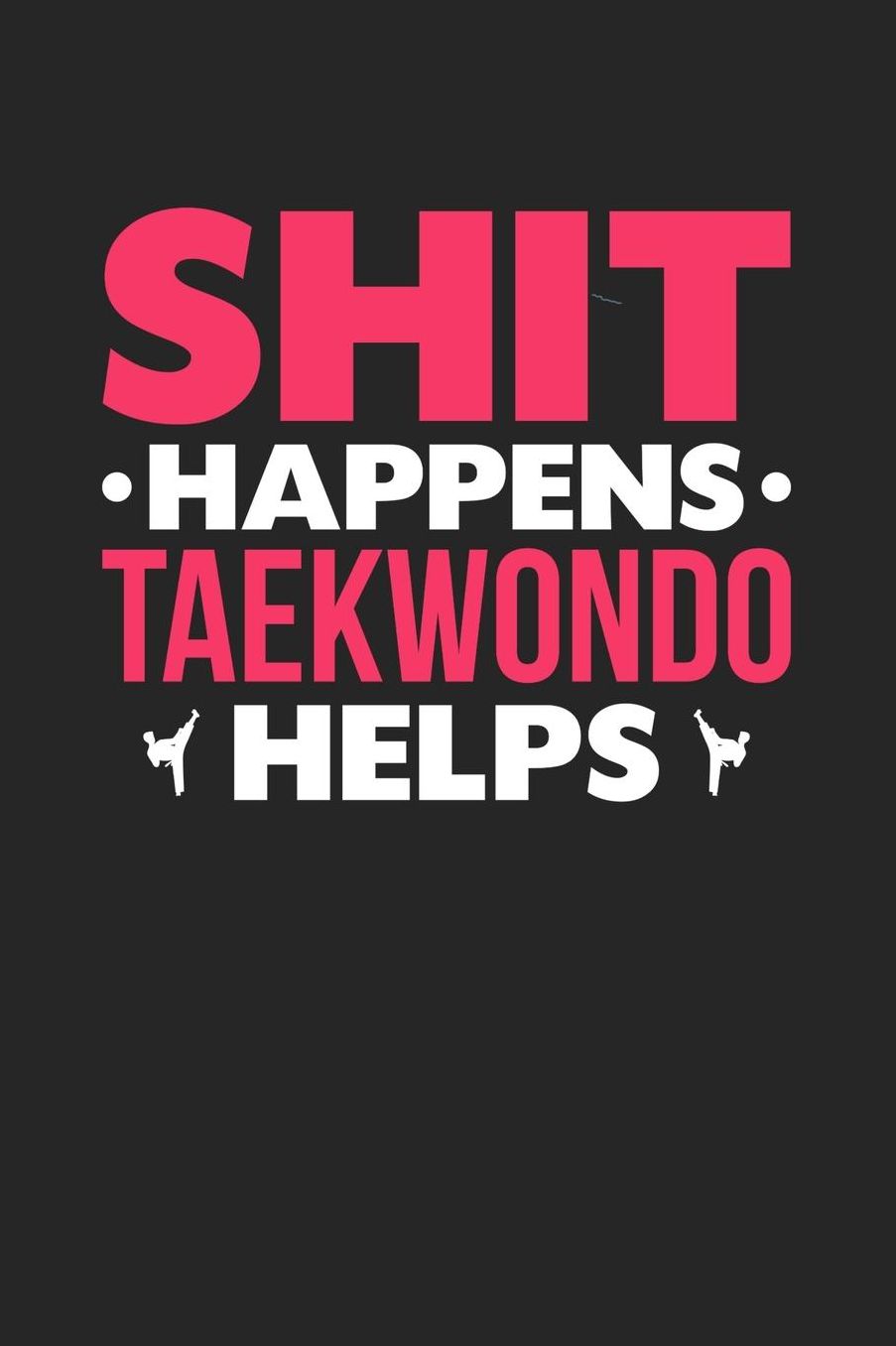 Shit Happens Taekwondo Helps: Daily 100 page 6 x 9 journal for those who love to practice Martial Arts perfect Gift to jot down her daily ideas and notes