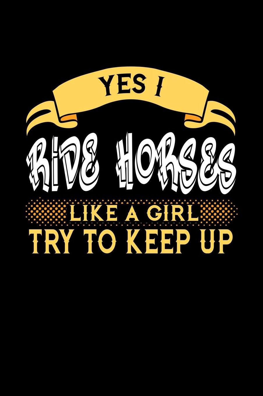 Yes I Ride Horses Like a Girl Try to Keep Up: 6x9 inches blank notebook, 120 Pages, Composition Book and Journal, perfect gift idea for girls like your daughter, sister or girlfriend who loves to ride Horses