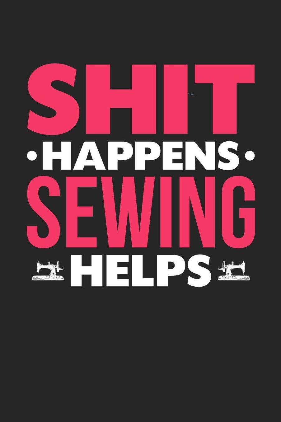 Shit Happens Sewing Helps: Daily 100 page 6 x 9 journal for hobby lovers funny Gift to jot down her daily ideas and notes