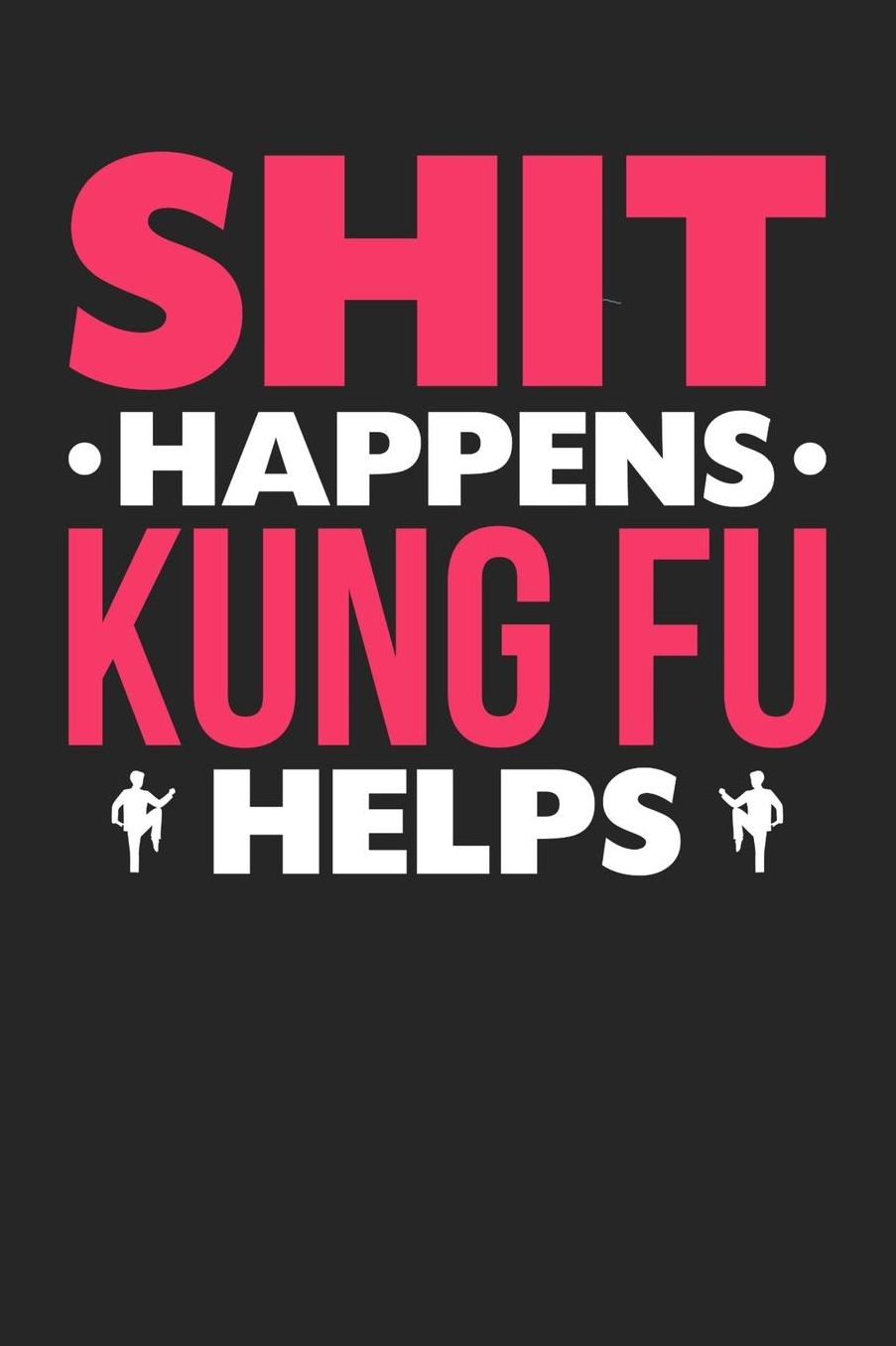 Shit Happens Kung Fu Helps: Daily 100 page 6 x 9 journal for those who love to practice Martial Arts perfect Gift to jot down her daily ideas and notes