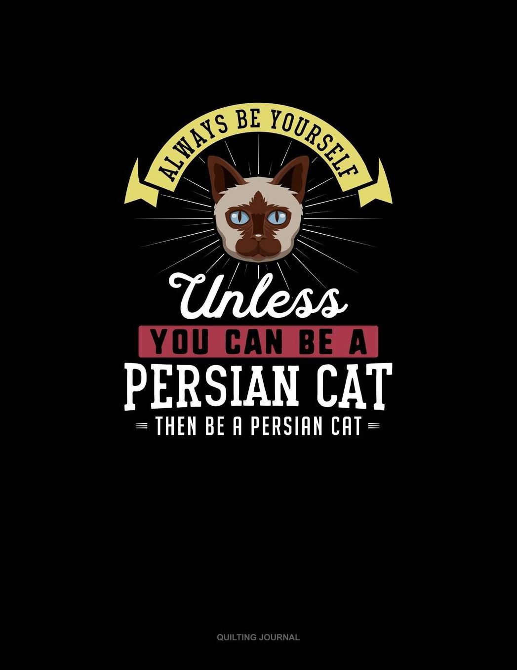 Always Be Yourself Unless You Can Be A Persian Cat Then Be A Persian Cat: Quilting Journal