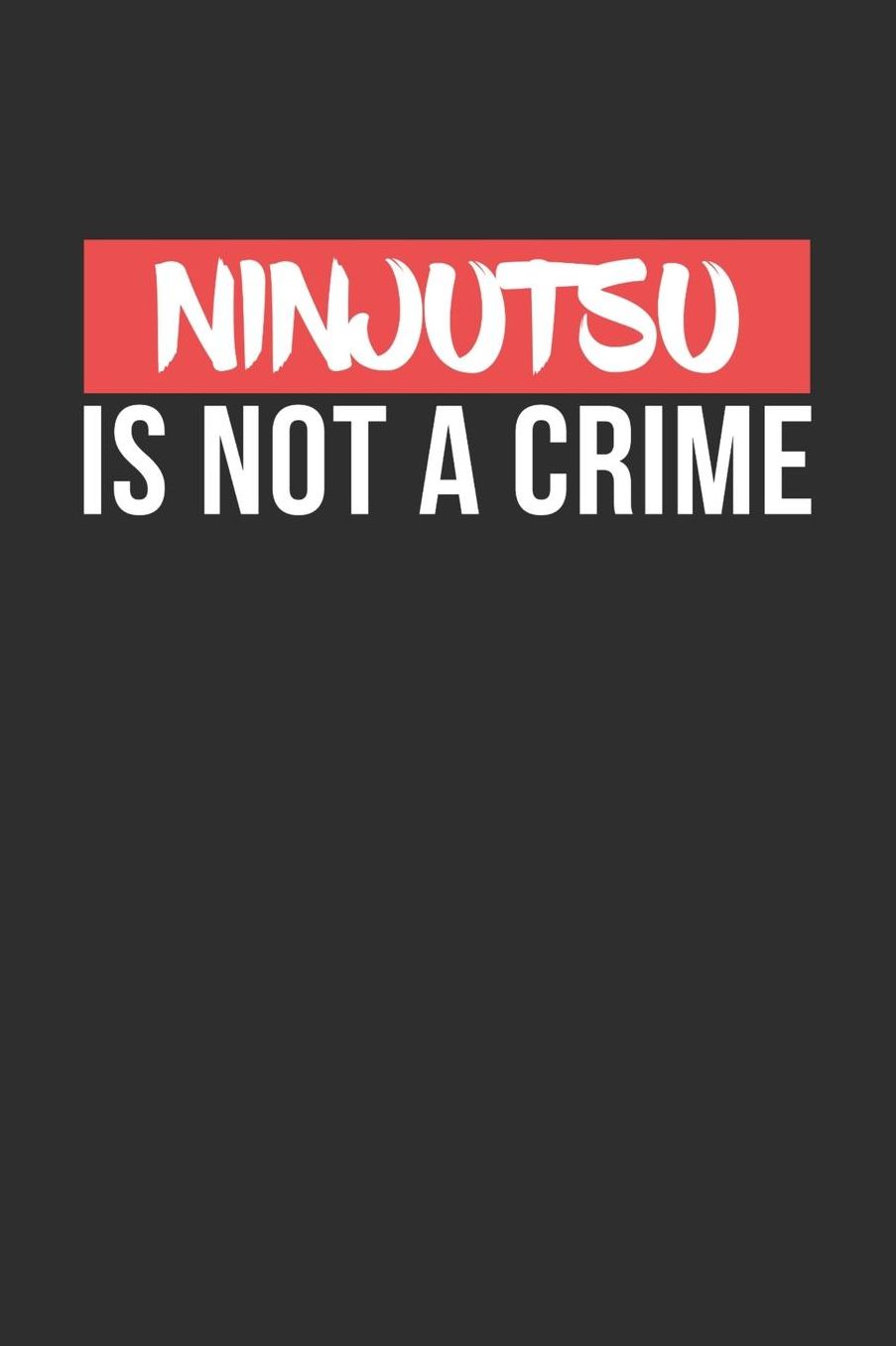 Ninjutsu is not a Crime: Daily 100 page 6 x 9 journal for Martial Arts lovers perfect Gift to jot down his ideas and notes