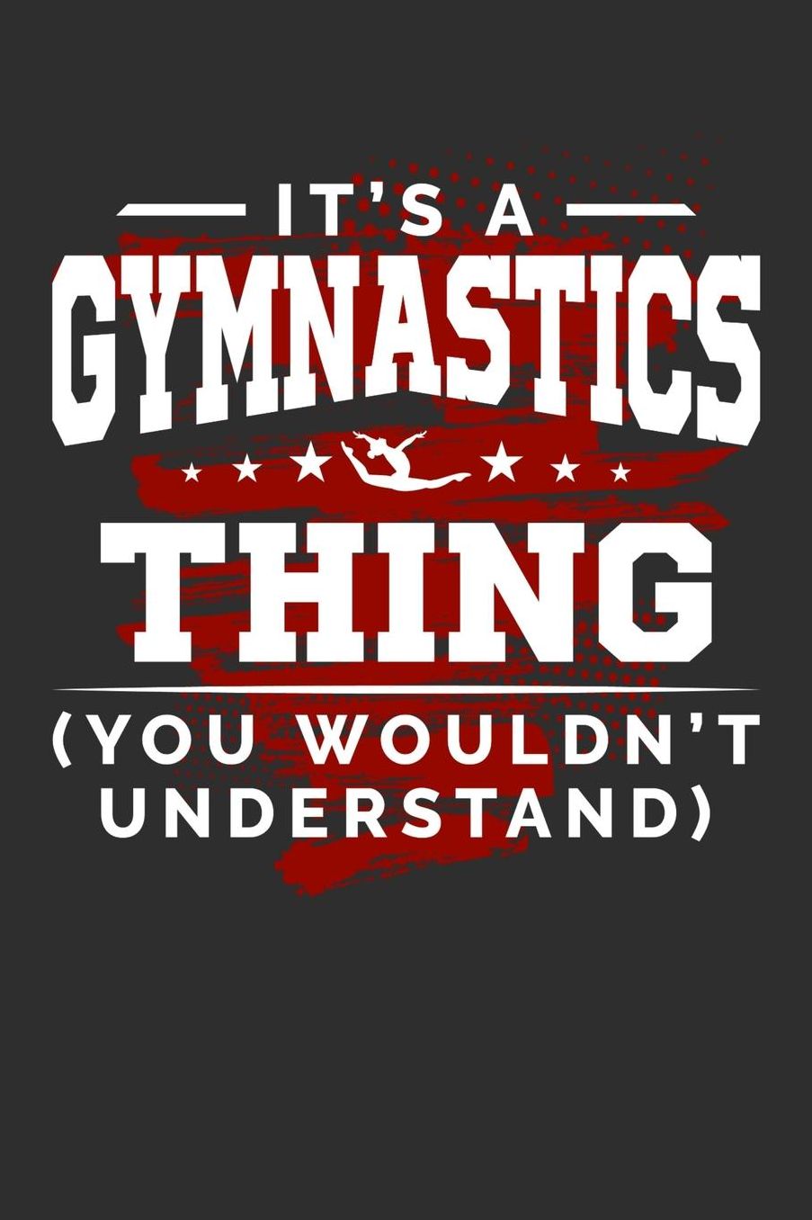It's A Gymnastics Thing You Wouldn't Understand: Daily 100 page 6 x 9 journal for sport lovers perfect Gift to jot down his ideas and notes