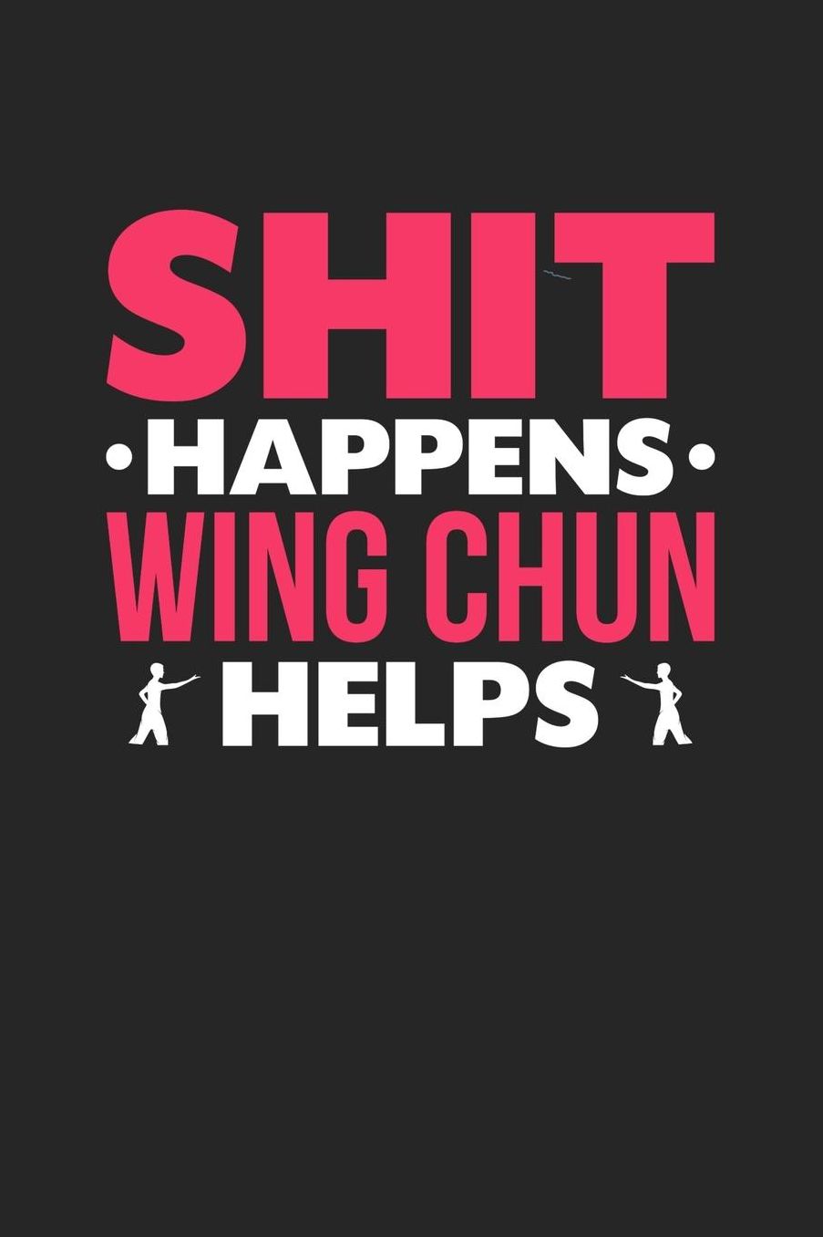 Shit Happens Wing Chun Helps: Daily 100 page 6 x 9 journal for those who love to practice Martial Arts perfect Gift to jot down her daily ideas and notes