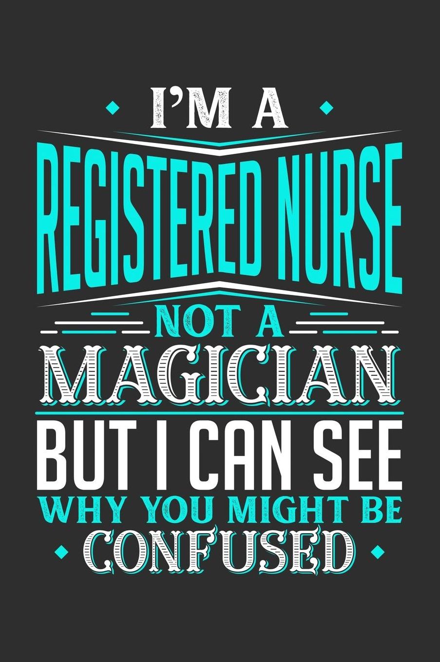 I'm A Registered Nurse Not A Magician But I can See Why You Might Be Confused: Daily 100 page 6 x 9 journal to jot down your ideas and notes