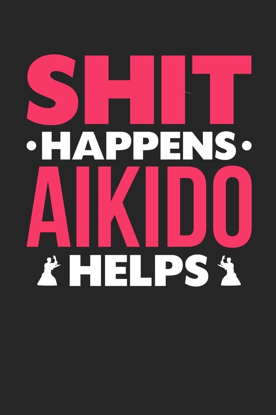 Shit Happens Aikido Helps: Daily 100 page 6 x 9 journal for those who love to practice Martial Arts perfect Gift to jot down her daily ideas and notes