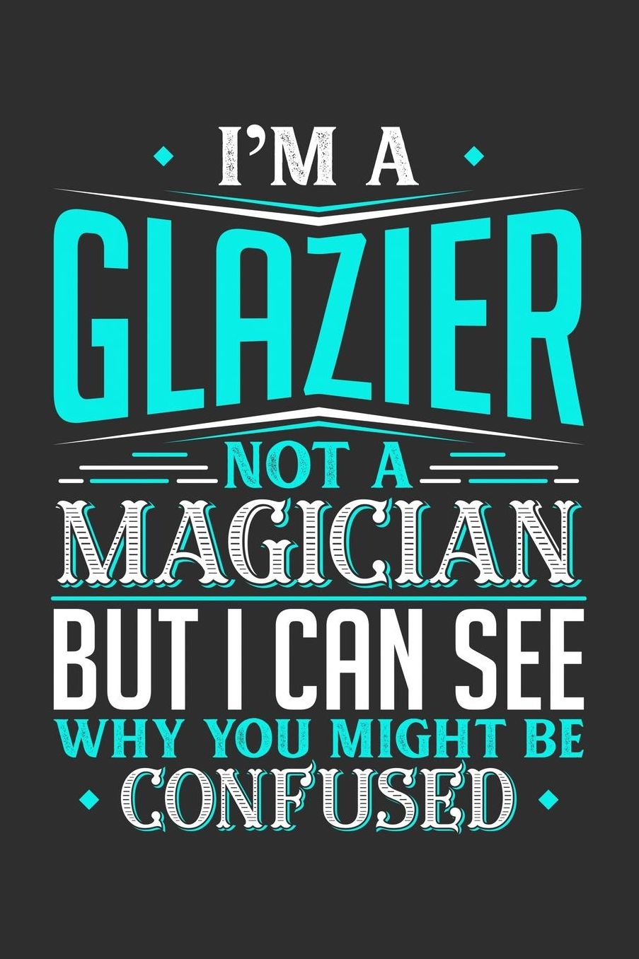 I'm A Glazier Not A Magician But I can See Why You Might Be Confused: Daily 100 page 6 x 9 journal to jot down your ideas and notes