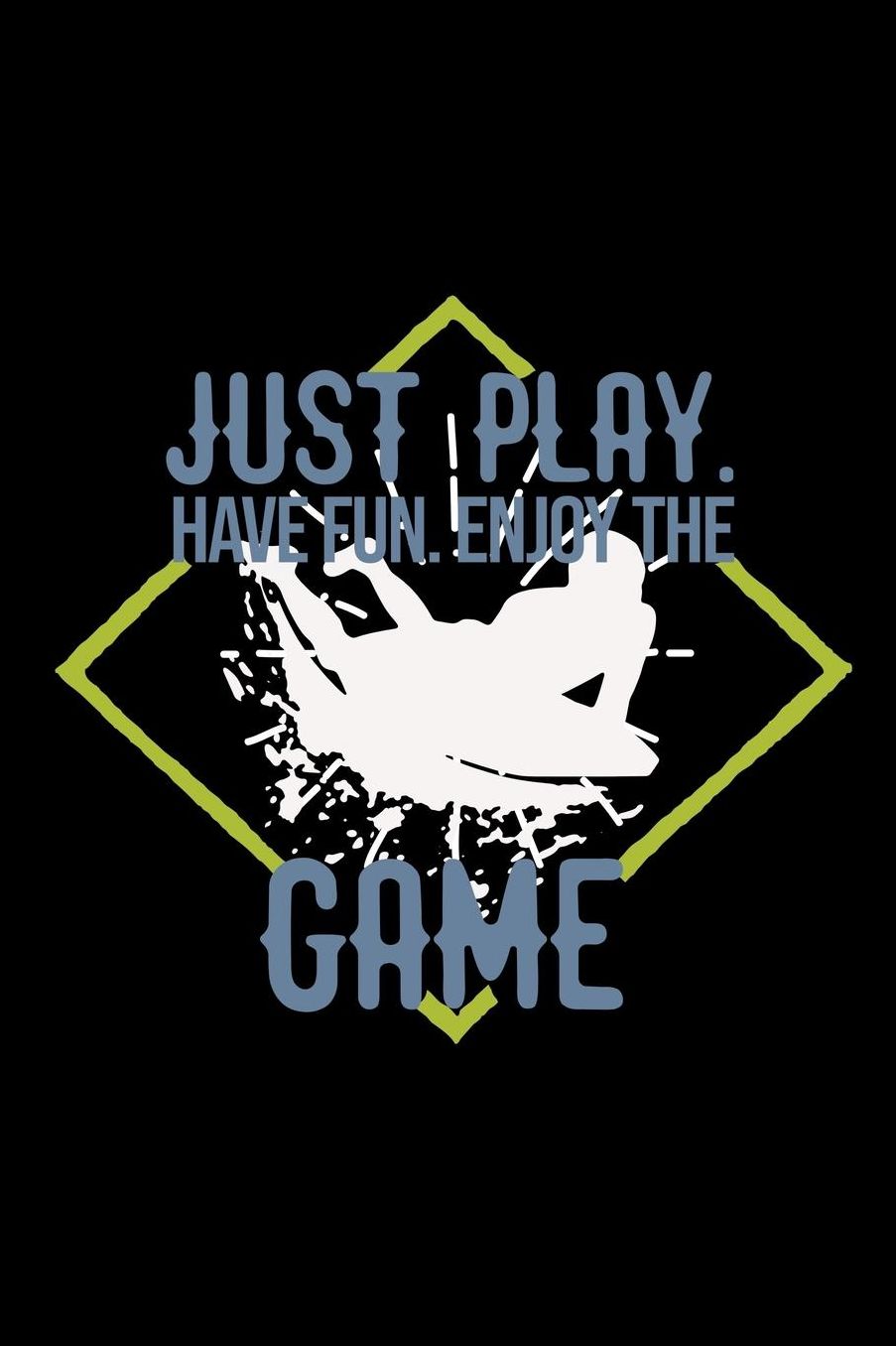 Just play. Have fun. Enjoy the Game: Notebook Journal Diary 110 Lined pages