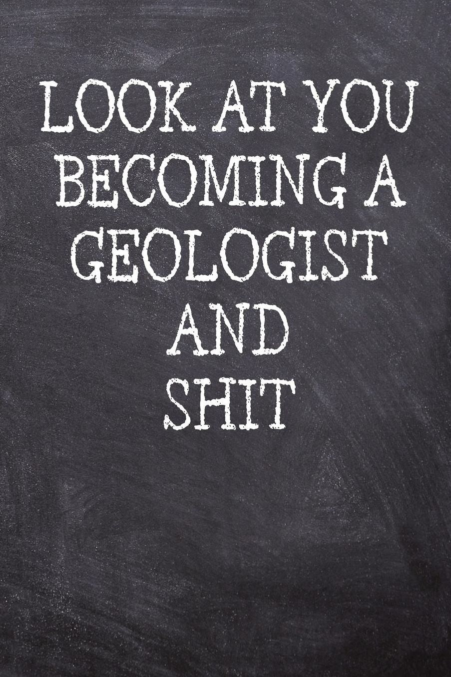 Look At You Becoming A Geologist And Shit: College Ruled Notebook 120 Lined Pages 6 x 9 Inches Perfect Funny Gag Gift Joke Journal, Diary, Subject Composition Book With A Soft And Sturdy Matte Chalk And Black Board Themed Cover And A Cool Catchphrase
