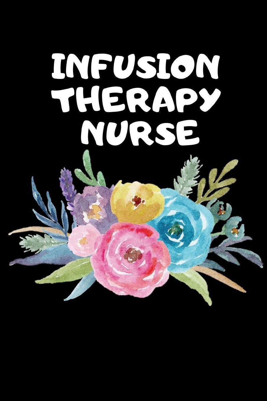 Infusion Therapy Nurse: The Ultimate Nurse Appreciation Journal Gift: This Blank Lined Diary To Write Things in. Makes a Great RN, Nursing Student or Nurse Graduation Gift For Nurses, Students and Nurse Practitioners.