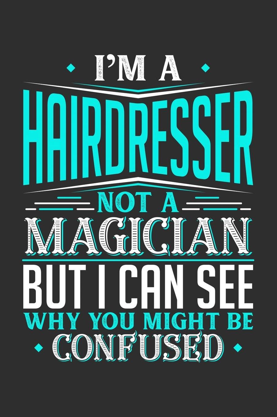 I'm A Hairdresser Not A Magician But I can See Why You Might Be Confused: Daily 100 page 6 x 9 journal to jot down your ideas and notes