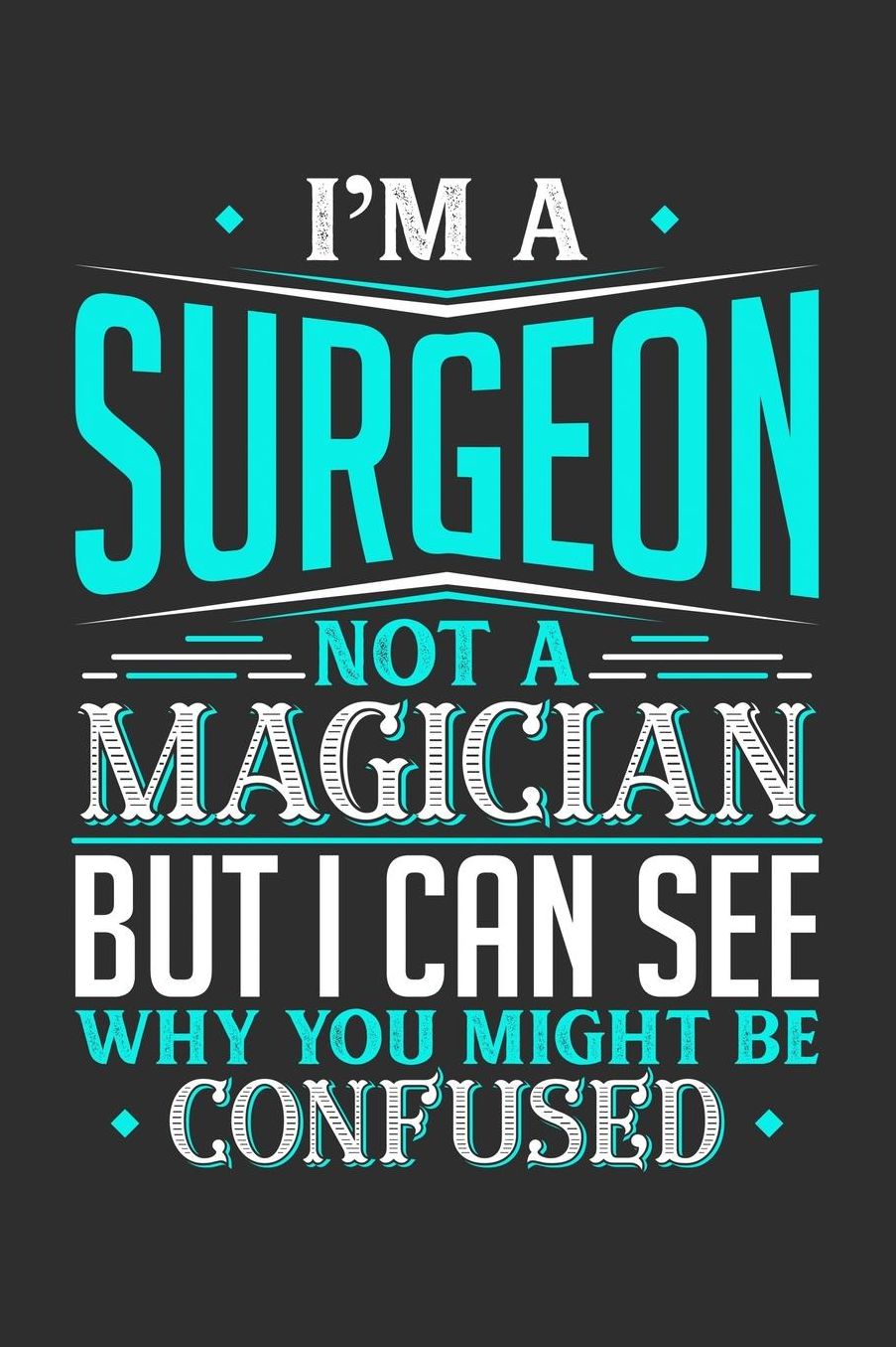 I'm A Surgeon Not A Magician But I can See Why You Might Be Confused: Daily 100 page 6 x 9 journal to jot down your ideas and notes