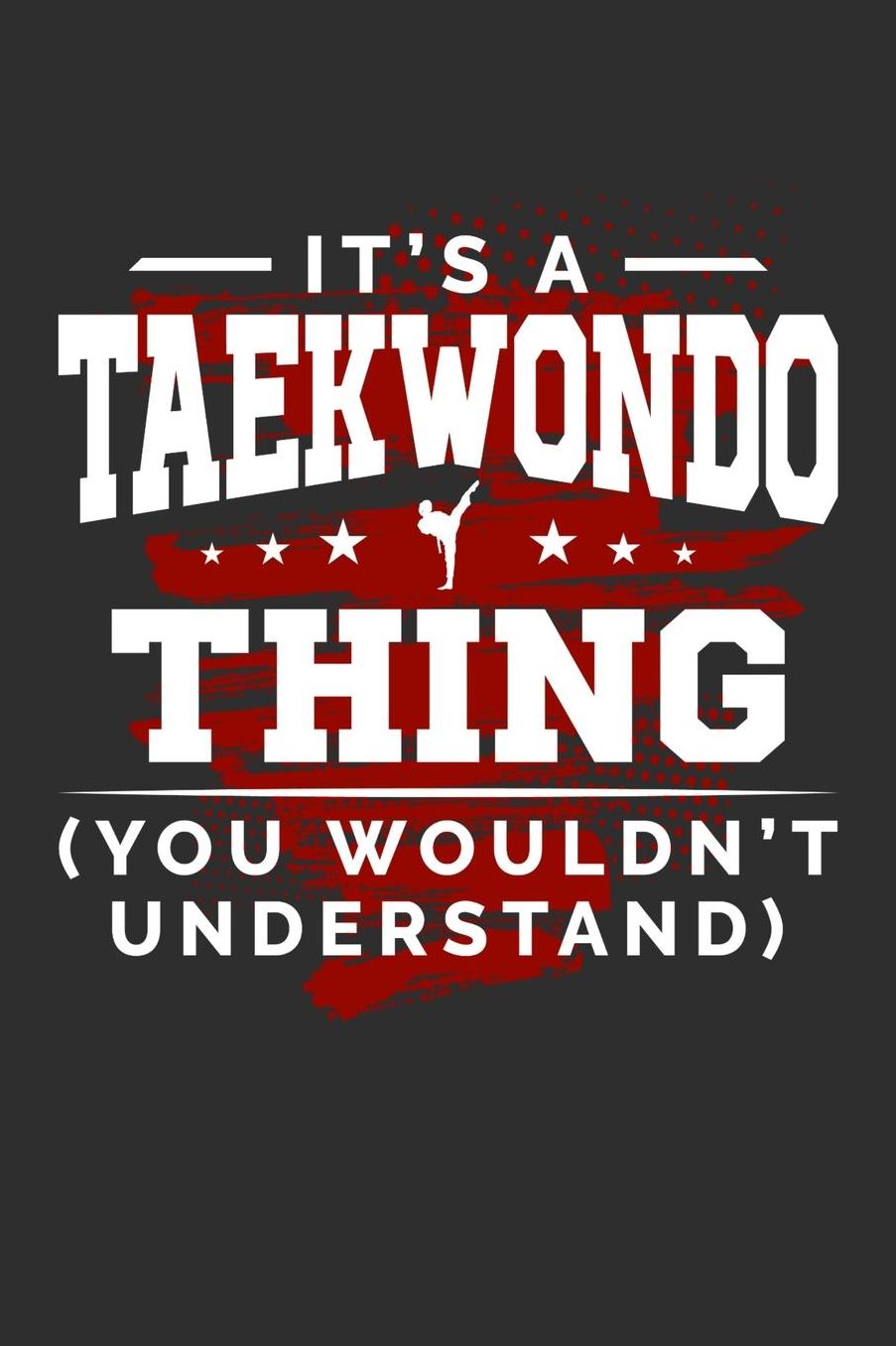 It's A Taekwondo Thing You Wouldn't Understand: Daily 100 page 6 x 9 journal for sport lovers perfect Gift to jot down his ideas and notes