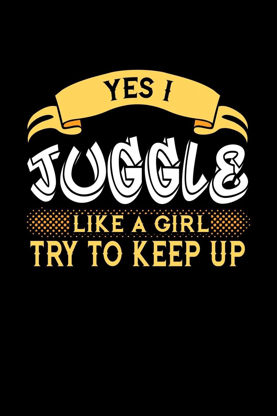 Yes I Juggle Like a Girl Try to Keep Up: 6x9 inches college ruled notebook, 120 Pages, Composition Book and Journal, perfect gift idea for girls like your daughter, sister or girlfriend who loves to Juggle