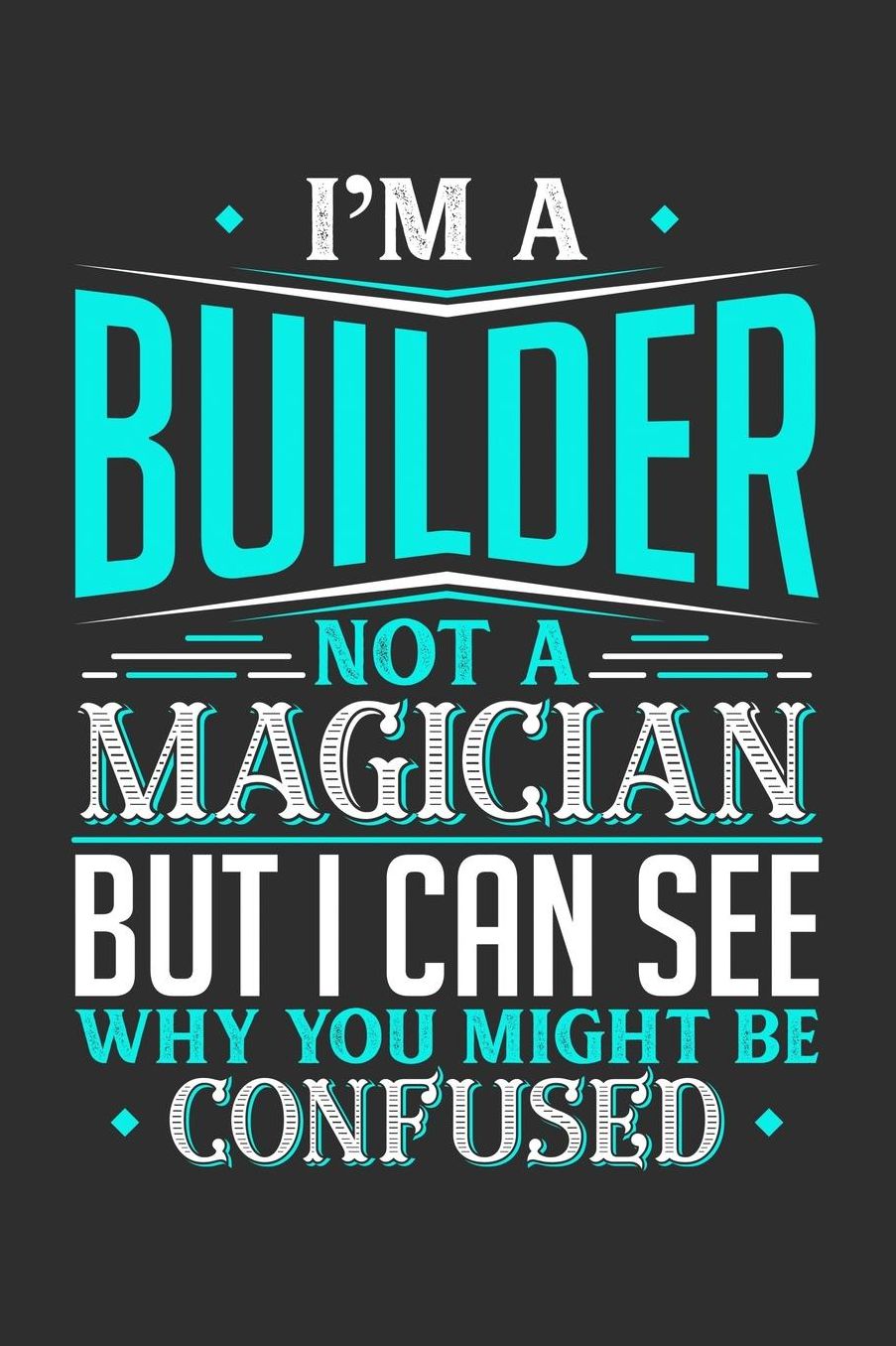 I'm A Builder Not A Magician But I can See Why You Might Be Confused: Daily 100 page 6 x 9 journal to jot down your ideas and notes