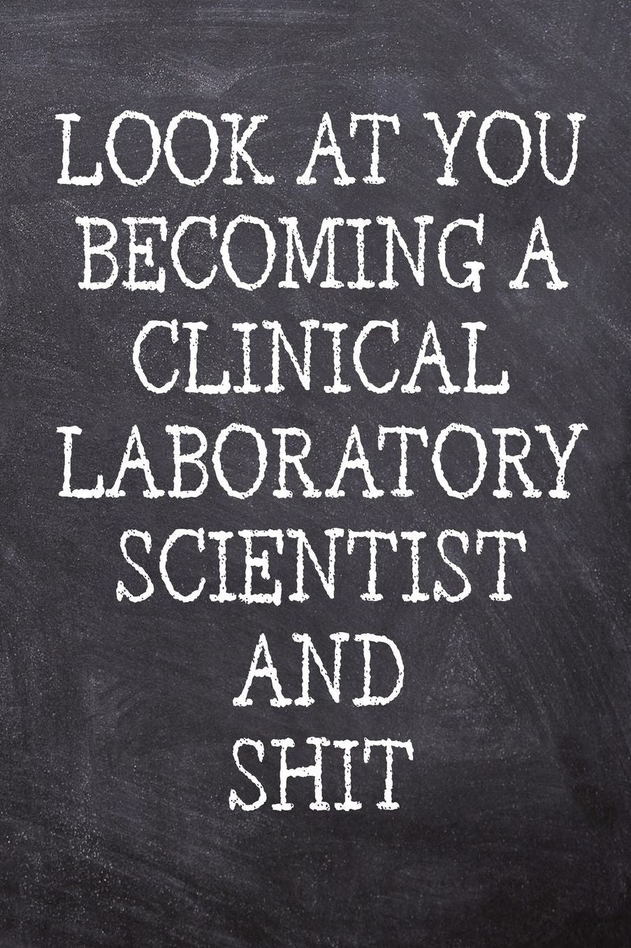Look At You Becoming A Clinical Laboratory Scientist And Shit: College Ruled Notebook 120 Lined Pages 6 x 9 Inches Perfect Funny Gag Gift Joke Journal, Diary, Subject Composition Book With A Soft And Sturdy Matte Chalk And Black Board Themed Cover